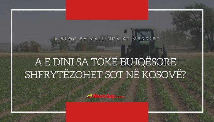 A e dini sa tokë bujqësore shfrytëzohet sot në Kosovë?