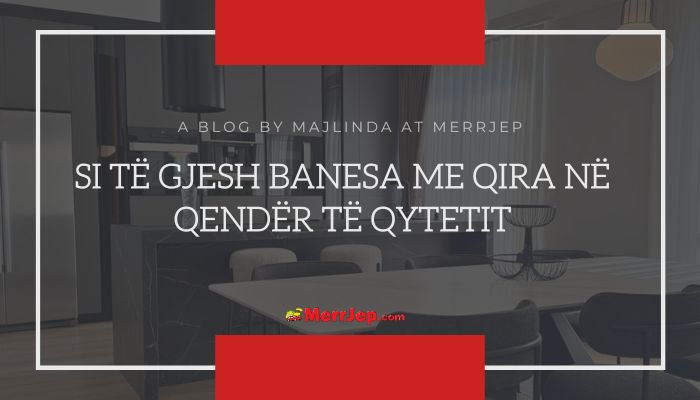 Si të gjesh banesa me qira në qendër të qytetit