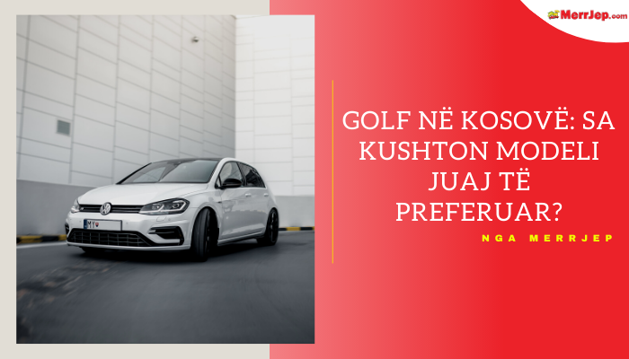 Golf në Kosovë | Sa kushton modeli juaj i preferuar?