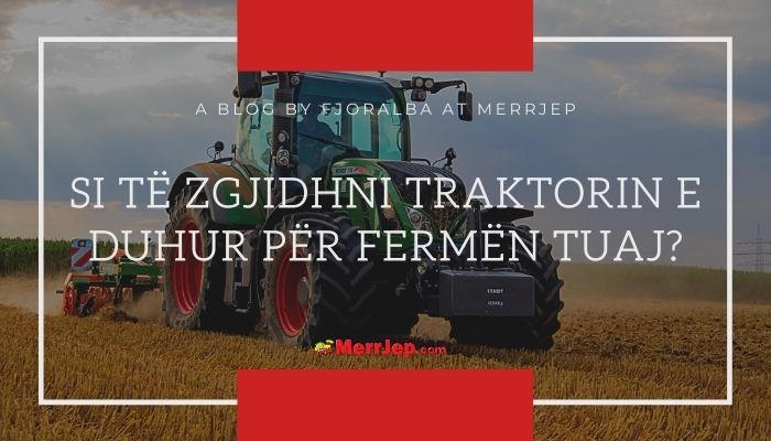 Si të zgjidhni traktorin e duhur për fermën tuaj?